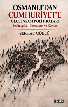 OSMANLI’DAN CUMHURİYET’E ULUS İNŞASI POLİTİKALARI İttihatçılık - Kemalizm ve Kürtler